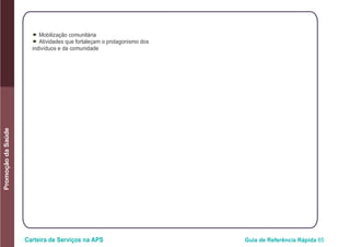 Carteira de Serviços na APS Guia de Referência Rápida 85
PromoçãodaSaúde
● Mobilização comunitária
● Atividades que fortaleçam o protagonismo dos
indivíduos e da comunidade
 