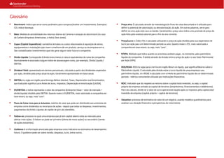 Glossário
 Benchmark: índice que serve como parâmetro para comparar/avaliar um investimento. Exemplos:
CDI, índice Ibovespa.
 Beta: Medida de sensibilidade dos retornos diários da Carteira à variação do benchmark (no caso
da Carteira Empresas Americanas, o índice Dow Jones).
 Capex (Capital Expenditure): somatória de todos os custos relacionados à aquisição de ativos,
equipamentos e instalações que visam a melhoria de um produto, serviço ou da empresa em si.
São contabilizados investimentos que irão gerar algum valor futuro à companhia.
 Dívida Líquida: Corresponde à dívida bruta menos o caixa e equivalentes de caixa da companhia.
Normalmente é associada à algum índice de alavancagem como, por exemplo, Dívida Líquida /
EBITDA.
 Dividend Yield: apresentado em termos percentuais, calculado a partir dos dividendos esperados
por ação, dividido pelo preço atual da ação. Geralmente apresentado em base anual.
 EBITDA: é a sigla em inglês para Earnings Before Interest, Taxes, Depreciation and Amortization,
que traduzido significa Lucro Antes de Juros, Impostos, Depreciação e Amortização (LAJIDA).
 EV/EBITDA: o índice representa o valor da companhia (Enterprise Value = valor de mercado +
dívida líquida) dividido pelo EBITDA. Quanto maior o EV/EBITDA, mais valorizada a companhia em
tese estará, ou seja, mais “cara”.
 Fluxo de Caixa Livre para o Acionista: métrica do valor que pode ser distribuído aos acionistas da
empresa como dividendos ou recompras de ações - depois que todas as despesas, investimentos,
pagamentos de dívida e ajustes de capital de giro são atendidos.
 Follow-on: processo no qual uma empresa que já tem capital aberto volta ao mercado para
ofertar mais ações. O follow-on pode ser primário (oferta de novas ações) ou secundário (venda
de ações existentes).
 Guidance: é a informação anunciada pela empresa como indicativo ou estimativa de desempenho
futuro. O guidance pode ser sobre receita, despesas, lucro, entre outros.
 Preço-alvo: É calculado através da metodologia do fluxo de caixa descontado e é utilizado para
definir o potencial de valorização, ou desvalorização, da ação. Em outras palavras, serve para
definir se uma ação está cara ou barata. Geralmente o preço-alvo indica uma previsão do preço da
ação feito pelo analista setorial para o fim do ano corrente.
 Preço/Lucro: o Índice P/L é calculado utilizando o preço da ação dividido pela sua expectativa de
lucro por ação para um determinado período ou ano. Quanto maior o P/L, mais valorizada a
companhia em tese estará, ou seja, mais “cara”.
 P/VPA: Múltiplo que indica quanto os acionistas aceitam pagar, no momento, pelo patrimônio
líquido da companhia. É obtido através da divisão entre o preço da ação e o seu Valor Patrimonial
por Ação (VPA).
 ROE/ROAE: ROE é a sigla para o termo em inglês Return on Equity, que significa Retorno sobre o
Patrimônio Líquido. É calculado pela divisão entre o lucro líquido de uma empresa e seu
patrimônio líquido. Já o ROAE é calculado com a média do patrimônio líquido de um determinado
período - métrica comumente utilizada por instituições financeiras.
 ROIC: Indicador que diz respeito ao retorno sobre o capital total investido, ou seja, o capital
próprio da empresa somado ao capital de terceiros (empréstimos, financiamentos e debêntures).
Para seu cálculo, divide-se o valor do lucro operacional líquido após os impostos pelo capital total
investido da empresa (capital próprio + capital de terceiros).
 Valuation: processo de estimativa do valor de um negócio, usando modelos quantitativos para
analisar sua situação financeira e perspectivas de crescimento
 