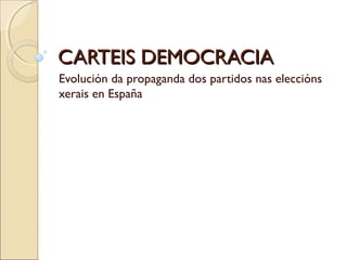 CARTEIS DEMOCRACIACARTEIS DEMOCRACIA
Evolución da propaganda dos partidos nas eleccións
xerais en España
 