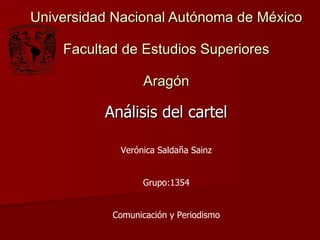 Universidad Nacional Autónoma de México Facultad de Estudios Superiores Aragón Análisis del cartel Verónica Saldaña Sainz Grupo:1354 Comunicación y Periodismo 