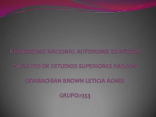 UNIVERSIDAD NACIONAL AUTONOMA DE MEXICOFACULTAD DE ESTUDIOS SUPERIORES ARAGONODABACHIAN BROWN LETICIA AGNESGRUPO:1353 