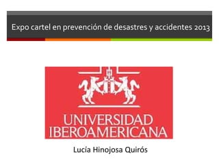 Expo cartel en prevención de desastres y accidentes 2013
Lucía Hinojosa Quirós
 