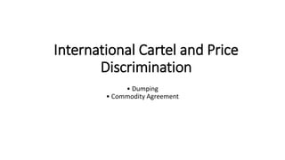 International Cartel and Price
Discrimination
• Dumping
• Commodity Agreement
 
