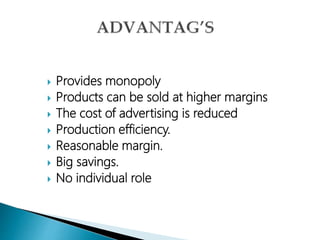  Provides monopoly
 Products can be sold at higher margins
 The cost of advertising is reduced
 Production efficiency.
 Reasonable margin.
 Big savings.
 No individual role
 