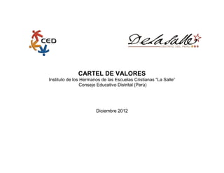 CARTEL DE VALORES
Instituto de los Hermanos de las Escuelas Cristianas “La Salle”
Consejo Educativo Distrital (Perú)
Diciembre 2012
 