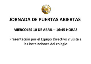 JORNADA DE PUERTAS ABIERTAS
  MIERCOLES 10 DE ABRIL – 16:45 HORAS

Presentación por el Equipo Directivo y visita a
        las instalaciones del colegio
 