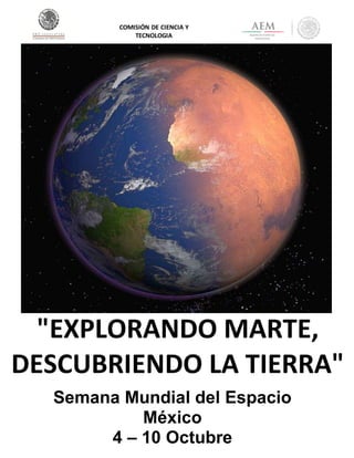 "EXPLORANDO MARTE,
DESCUBRIENDO LA TIERRA"
Semana Mundial del Espacio
México
4 – 10 Octubre
COMISIÓN DE CIENCIA Y
TECNOLOGIA
 