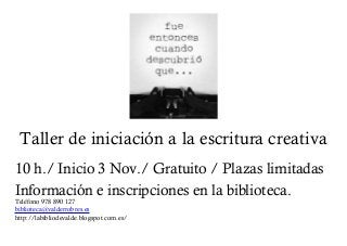 Taller de iniciación a la escritura creativa
10 h./ Inicio 3 Nov./ Gratuito / Plazas limitadas
Información e inscripciones en la biblioteca.
Teléfono 978 890 127
biblioteca@valderrobres.es
http://labibliodevalde.blogspot.com.es/
 