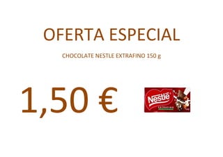 OFERTA ESPECIAL
   CHOCOLATE NESTLE EXTRAFINO 150 g




1,50 €
 