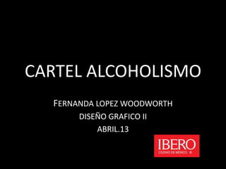 CARTEL ALCOHOLISMO
FERNANDA LOPEZ WOODWORTH
DISEÑO GRAFICO II
ABRIL.13
 
