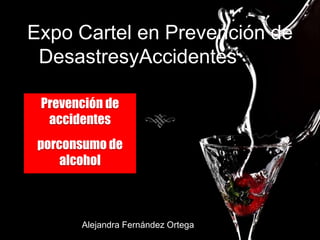 Expo Cartel en Prevención de
 DesastresyAccidentes2013

 Prevención de
  accidentes
 porconsumo de
     alcohol



       Alejandra Fernández Ortega
 