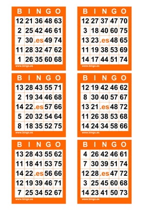 B I N G O
12 21 36 48 63
2 25 42 46 61
7 30 .es 49 74
11 28 32 47 62
1 26 35 60 68

B I N G O
12 27 37 47 70
3 18 40 60 75
13 23 .es 48 65
11 19 38 53 69
14 17 44 51 74

www.bingo.es

www.bingo.es

B I N G O
13 28 43 55 71
2 19 34 46 68
14 22 .es 57 66
5 20 32 54 64
8 18 35 52 75

B I N G O
12 19 42 46 62
8 30 40 57 67
13 21 .es 48 72
11 26 38 53 68
14 24 34 58 66

www.bingo.es

www.bingo.es

B I N G O
13 28 43 55 62
11 18 41 53 75
14 22 .es 56 66
12 19 39 46 71
7 25 34 52 67

B I N G O
4 26 42 46 61
7 30 39 51 74
12 28 .es 47 72
3 25 45 60 68
14 23 41 50 73

www.bingo.es

www.bingo.es

 