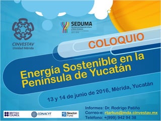 Energía Sostenible en la
Península de Yucatán
13 y 14 de junio de 2016, Mérida, Yucatán
COLOQUIO
Informes: Dr. Rodrigo Patiño
Correo-e: rtarkus@mda.cinvestav.mx
Teléfono: +(999) 942 94 38
 