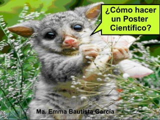 • .
¿Cómo hacer
un Poster
Científico?
Ma. Emma Bautista García
 