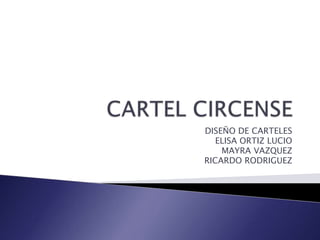 CARTEL CIRCENSE DISEÑO DE CARTELES ELISA ORTIZ LUCIO MAYRA VAZQUEZ RICARDO RODRIGUEZ 