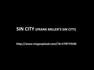 http://www.megaupload.com/?d=V7RTT4VM SIN CITY  (FRANK MILLER’S SIN CITY) 
