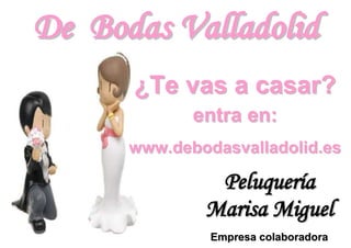 De Bodas Valladolid
      ¿Te vas a casar?
             entra en:
      www.debodasvalladolid.es

               Peluquería
              Marisa Miguel
               Empresa colaboradora
 