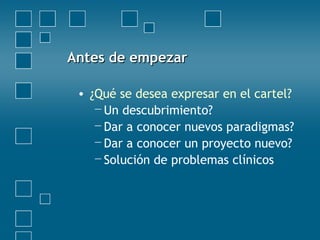 Antes de empezarAntes de empezar
• ¿Qué se desea expresar en el cartel?
−Un descubrimiento?
−Dar a conocer nuevos paradigmas?
−Dar a conocer un proyecto nuevo?
−Solución de problemas clínicos
 