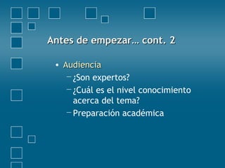 Antes de empezar… cont. 2Antes de empezar… cont. 2
• AudienciaAudiencia
−¿Son expertos?
−¿Cuál es el nivel conocimiento
acerca del tema?
−Preparación académica
 
