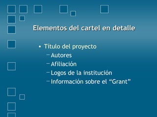 Elementos del cartel en detalleElementos del cartel en detalle
• Título del proyecto
−Autores
−Afiliación
−Logos de la institución
−Información sobre el “Grant”
 