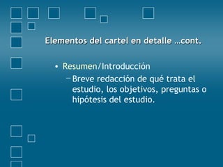 Elementos del cartel en detalle …cont.Elementos del cartel en detalle …cont.
• Resumen/Introducción
−Breve redacción de qué trata el
estudio, los objetivos, preguntas o
hipótesis del estudio.
 