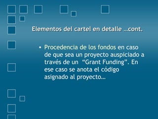 Elementos del cartel en detalle …cont.Elementos del cartel en detalle …cont.
• Procedencia de los fondos en caso
de que sea un proyecto auspiciado a
través de un “Grant Funding”. En
ese caso se anota el código
asignado al proyecto…
 