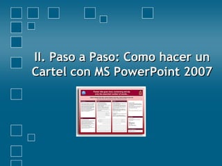 II. Paso a Paso: Como hacer unII. Paso a Paso: Como hacer un
Cartel con MS PowerPoint 2007Cartel con MS PowerPoint 2007
 