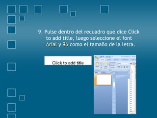 9. Pulse dentro del recuadro que dice Click
to add title, luego seleccione el font
ArialArial y 9696 como el tamaño de la letra.
 