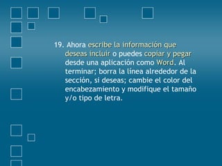 19. Ahora escribe la información queescribe la información que
deseas incluirdeseas incluir o puedes copiar y pegarcopiar y pegar
desde una aplicación como WordWord. Al
terminar; borra la línea alrededor de la
sección, si deseas; cambie el color del
encabezamiento y modifique el tamaño
y/o tipo de letra.
 