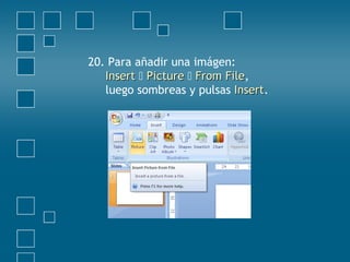20. Para añadir una imágen:
InsertInsert  PicturePicture  From FileFrom File,
luego sombreas y pulsas InsertInsert.
 