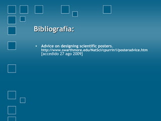 Bibliografía:Bibliografía:
• Advice on designing scientific posters.
http://www.swarthmore.edu/NatSci/cpurrin1/posteradvice.htm
[accedido 27 ago 2009]
 