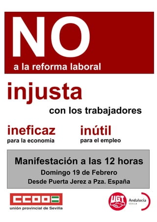 a la reforma laboral


injusta
              con los trabajadores

ineficaz              inútil
para la economía      para el empleo


  Manifestación a las 12 horas
           Domingo 19 de Febrero
      Desde Puerta Jerez a Pza. España
 
