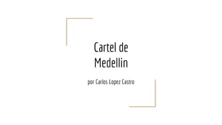 Cartel de
Medellin
por Carlos Lopez Castro
 