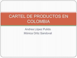 Andrea López Pulido
Mónica Ortiz Sandoval
CARTEL DE PRODUCTOS EN
COLOMBIA
 