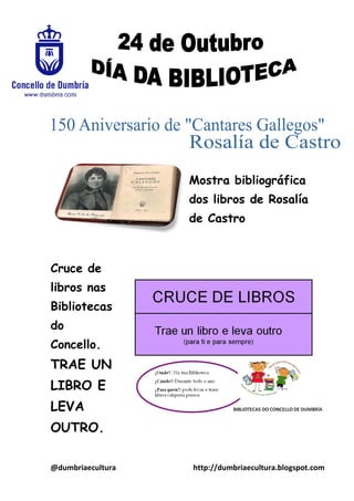 Mostra bibliográfica
dos libros de Rosalía
de Castro

Cruce de
libros nas
Bibliotecas
do
Concello.

TRAE UN
LIBRO E
LEVA
OUTRO.
@dumbriaecultura

http://dumbriaecultura.blogspot.com

 
