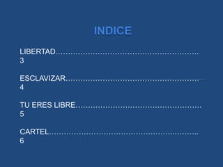 LIBERTAD………………………………………………….
3
ESCLAVIZAR………………………………………………
4
TU ERES LIBRE……………………………………………
5
CARTEL…………………………………………..………..
6