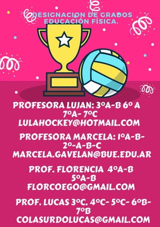 PROFESORA LUJAN: 3ºA-B 6º A
7ºA- 7ºC
LULAHOCKEY@HOTMAIL.COM
DESIGNACION DE GRADOS
EDUCACIÓN FÍSICA.
PROFESORA MARCELA: 1ºA...