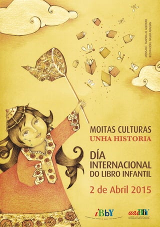 2 de Abril 2015
UNHA HISTORIA
MOITAS CULTURAS
DÍA
INTERNACIONAL
DO LIBRO INFANTIL
MENSAXE:MARWAALAQROUBI
ILUSTRACIÓN:NASIMABAEIAN
 