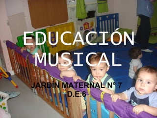 EDUCACIÓN MUSICAL JARDÍN MATERNAL N° 7 D.E.6 