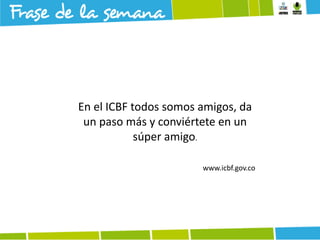 En el ICBF todos somos amigos, da
un paso más y conviértete en un
súper amigo.
www.icbf.gov.co

 