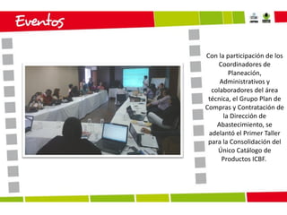 Con la participación de los
Coordinadores de
Planeación,
Administrativos y
colaboradores del área
técnica, el Grupo Plan de
Compras y Contratación de
la Dirección de
Abastecimiento, se
adelantó el Primer Taller
para la Consolidación del
Único Catálogo de
Productos ICBF.

 