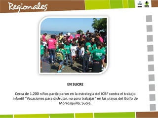 EN SUCRE
Cerca de 1.200 niños participaron en la estrategia del ICBF contra el trabajo
infantil “Vacaciones para disfrutar, no para trabajar” en las playas del Golfo de
Morrosquillo, Sucre.

 