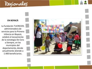 EN BOYACÁ
La fundación TUCRECER,
administradora de
servicios para la Primera
Infancia en Boyacá,
celebró el lanzamiento
de la estrategia De Cero
a Siempre, en los
municipios del
departamento, donde
actualmente atiende a
1.400 beneficiarios.

 