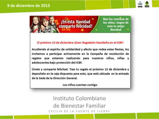 9 de diciembre de 2013

Instituto Colombiano
de Bienestar Familiar
CECILIA DE LA FUENTE DE LLERAS

 