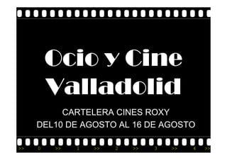 Ocio y Cine
         Valladolid
         V ll d lid
          CARTELERA CINES ROXY
     DEL10 DE AGOSTO AL 16 DE AGOSTO

>>   0   >>   1   >>   2   >>   3   >>   4   >>
 