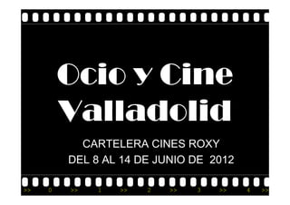 Ocio y Cine
         Valladolid
         V ll d lid
           CARTELERA CINES ROXY
         DEL 8 AL 14 DE JUNIO DE 2012

>>   0   >>   1   >>   2   >>   3   >>   4   >>
 