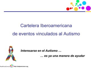 Cartelera Iberoamericana
de eventos vinculados al Autismo


           Interesarse en el Autismo …
                           … es ya una manera de ayudar


http://redparacrecer.org
 