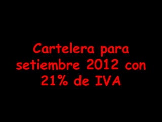 Cartelera para
setiembre 2012 con
    21% de IVA
 