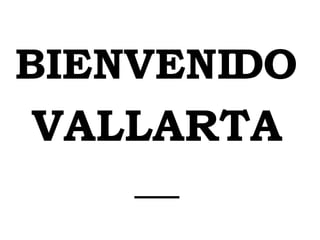 BIENVENIDO VALLARTA __