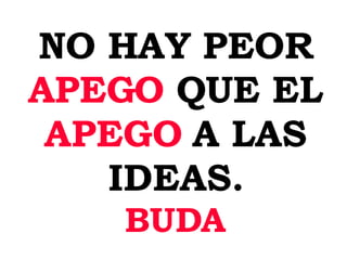 NO HAY PEOR APEGO QUE EL APEGO A LAS IDEAS. BUDA